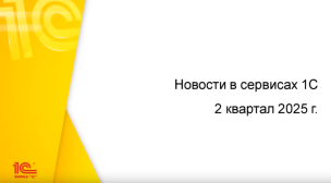 Информационно-новостной дайджест по сервисам 1С 2 кв. 2025 г.
